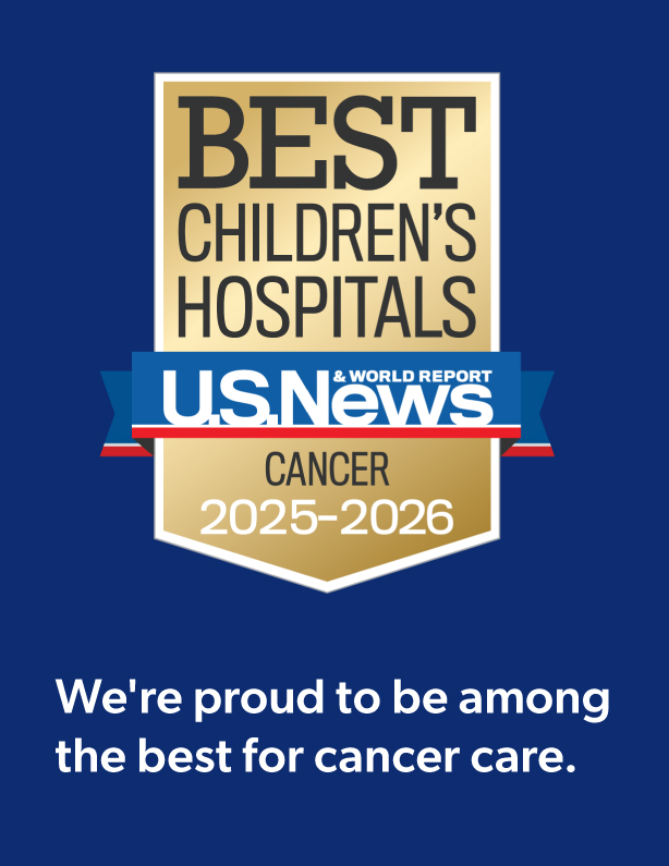 BEST CHILDREN'S HOSPITALS US News & World Report CANCER 2025-2026 award. Proud to be among the best for cancer care